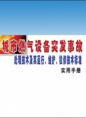 城市燃?xì)庠O(shè)備突發(fā)事故處理技術(shù)及其運(yùn)行、維護(hù)、檢修技術(shù)標(biāo)準(zhǔn)實(shí)用手冊(cè)